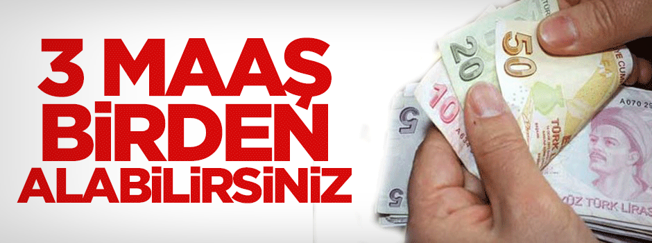 Binlerce kişiye müjde! 3 maaş birden alabilirsiniz