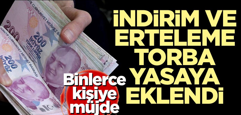 Binlerce kişiye müjde! İndirim ve erteleme torba yasaya eklendi