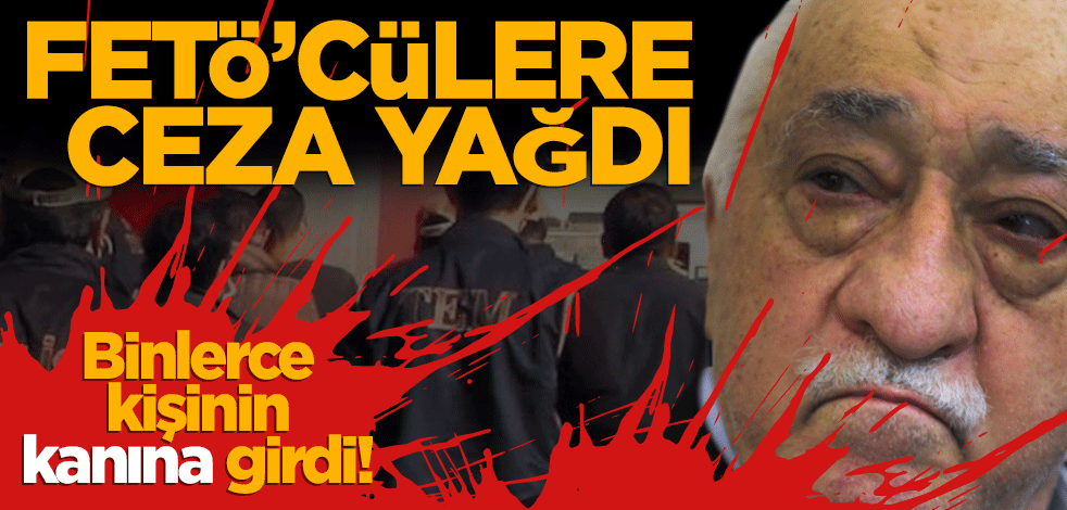 Binlerce kişiye sebep oldu! FETÖ’cülere ceza yağdı