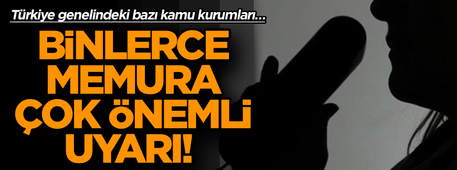 Binlerce memura çok önemli uyarı! Türkiye genelindeki bazı kamu kurumları…