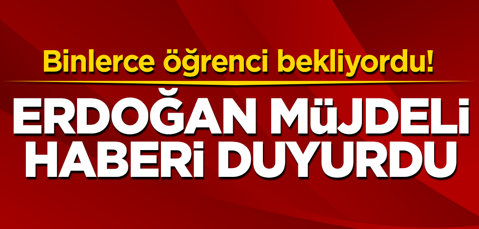 Binlerce öğrenci bekliyordu! Erdoğan müjdeli haberi açıkladı