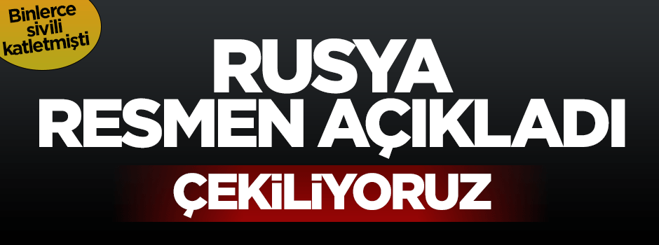 Binlerce sivili katleden Rusya resmen açıkladı: Çekiliyoruz