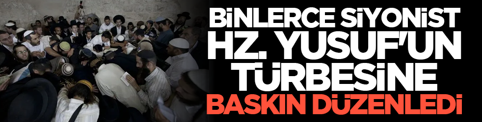 Binlerce siyonist Hz. Yusuf'un Türbesine baskın düzenledi