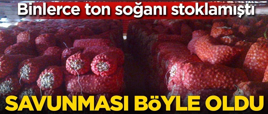Binlerce ton soğanı stoklamıştı! Savunması böyle oldu