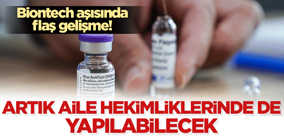 Biontech aşısında flaş gelişme! Artık aile hekimlerinde de yapılabilecek
