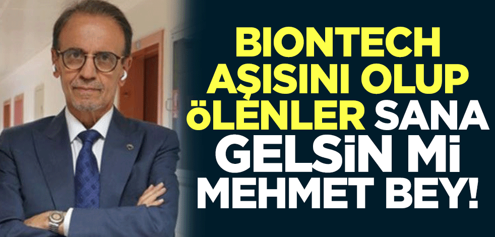 Biontech aşısını olup ölenler sana gelsin mi Mehmet bey!