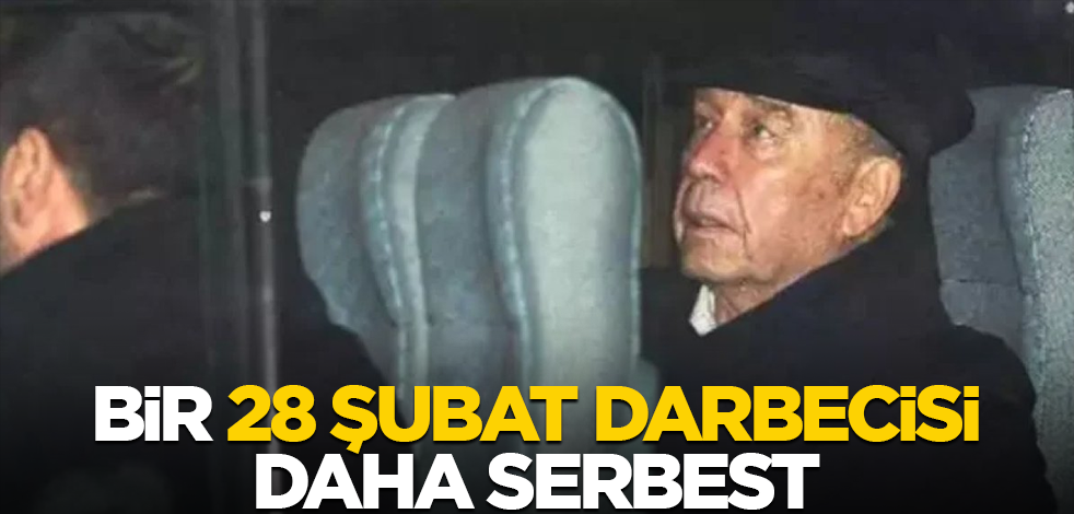 Bir 28 Şubat darbecisi daha serbest