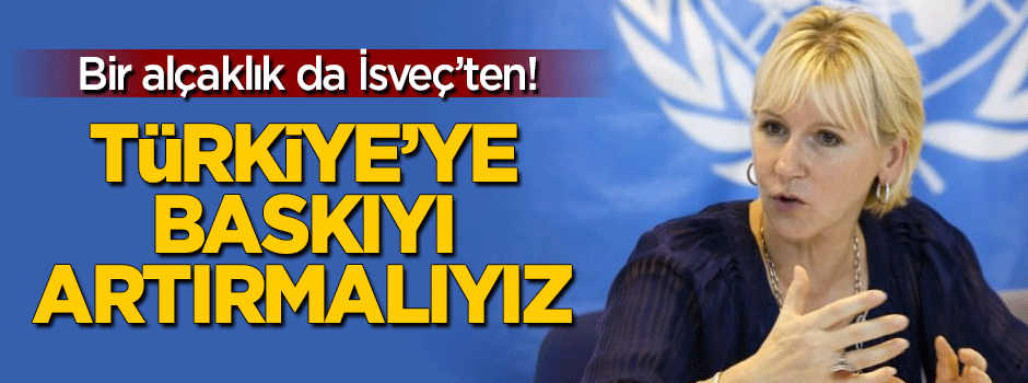 Bir alçaklık da İsveç'ten: Türkiye'ye baskıyı arttırmalıyız