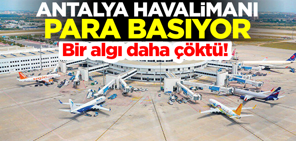 Bir algı daha çöktü! Antalya Havalimanı para basıyor