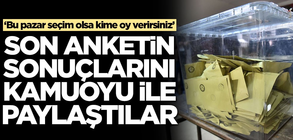 Bir anket şirketi daha açıkladı! İşte son seçim anketinin sonuçları