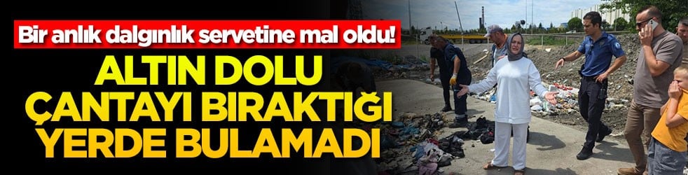Bir anlık dalgınlık servetine mal oldu! Altın dolu çantayı bıraktığı yerde bulamadı