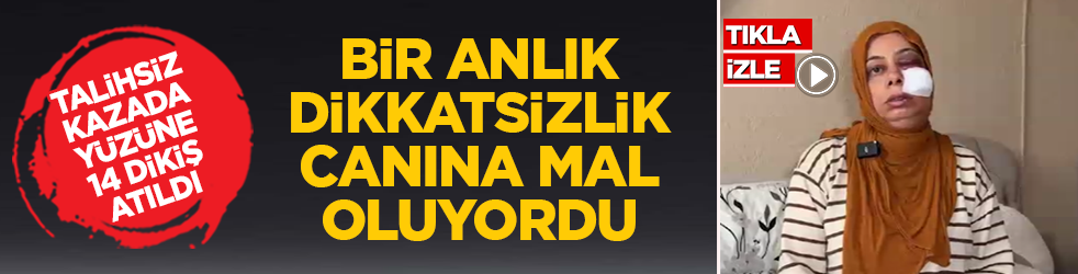Bir anlık dikkatsizlik canına mal oluyordu! Talihsiz kazada yüzüne 14 dikiş atıldı
