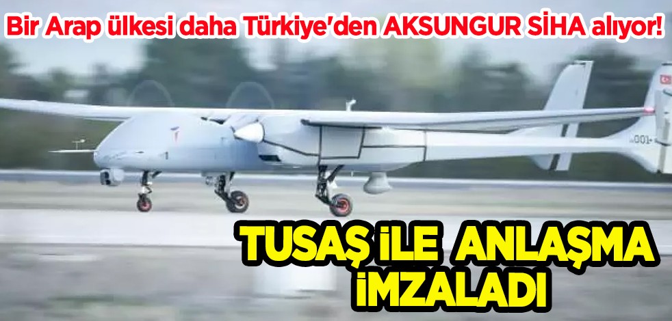 Bir Arap ülkesi daha Türkiye'den AKSUNGUR SİHA alıyor! TUSAŞ ile anlaşma imzaladı
