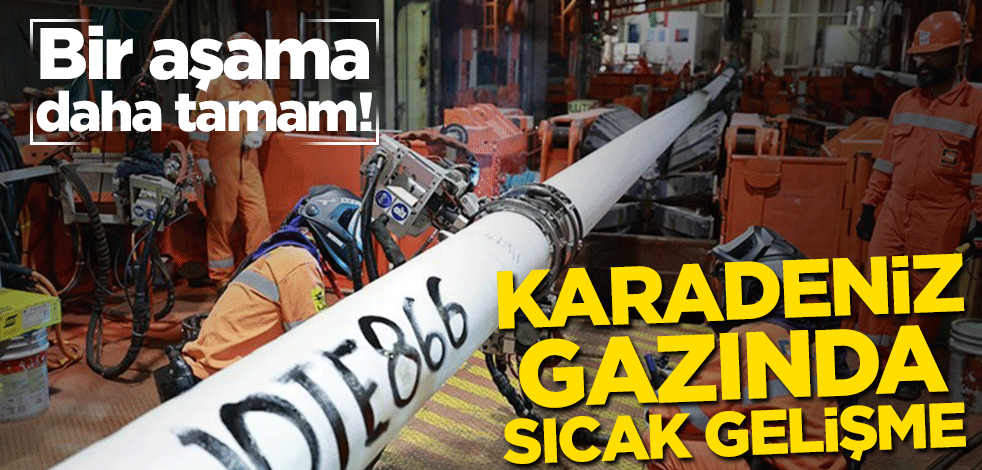 Bir aşama daha tamam! Karadeniz gazında sıcak gelişme