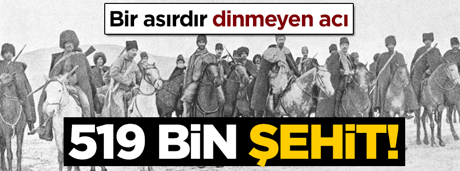 Bir asırdır dinmeyen acı: 519 bin şehit!