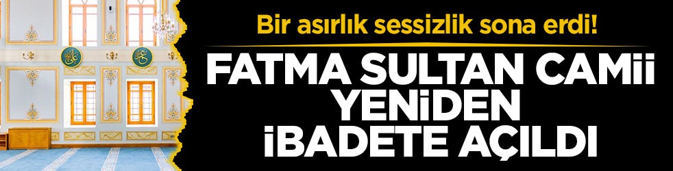 Bir asırlık sessizlik sona erdi! Fatma Sultan Camii yeniden ibadete açıldı