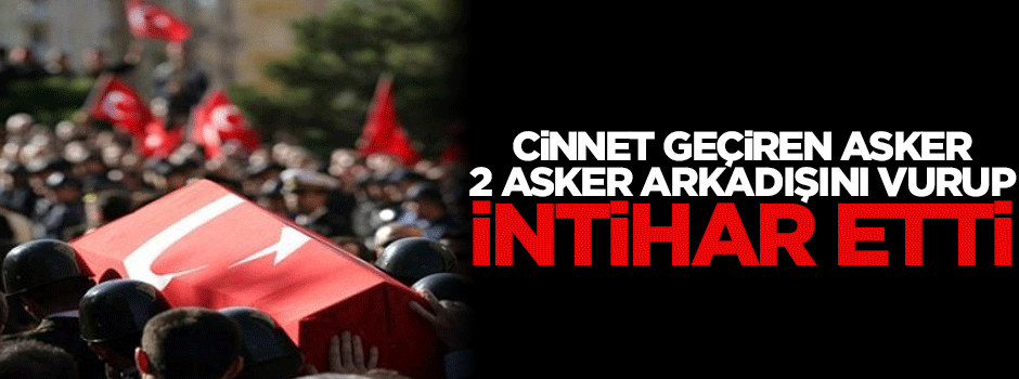 Bir asker 2 arkadaşını vurup intihar etti