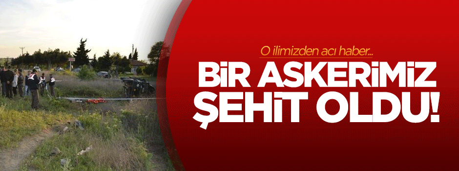 Bir askerimiz şehit oldu!