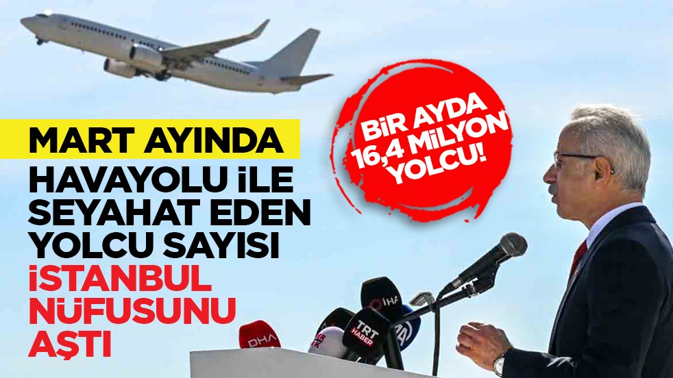Bir ayda 16,4 milyon yolcu! Mart ayında havayolu ile seyahat eden yolcu sayısı İstanbul nüfusunu aştı 