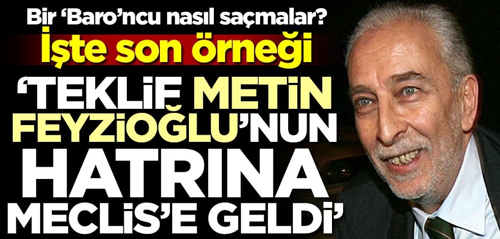 Bir ‘Baro’ncu nasıl saçmalar? İşte son örneği! 'Teklif Metin Feyzioğlu'nun hatrına Meclis'e geldi'