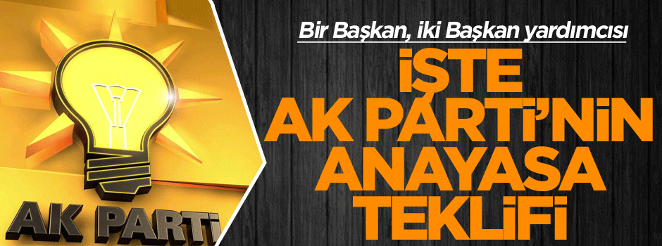 Bir Başkan iki Başkan yardımcısı: İşte AK Parti’nin anayasa teklifi
