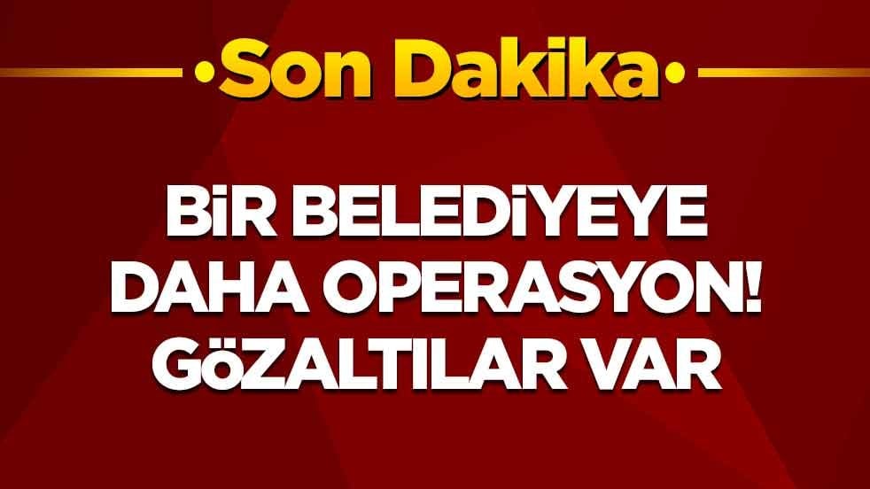 Bir belediyeye daha operasyon: Gözaltılar var