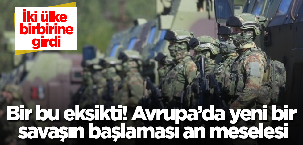 Bir bu eksikti! Avrupa’da yeni bir savaşın başlaması an meselesi! İki ülke arasında gerilim had safhada