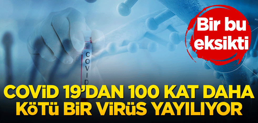 Bir bu eksikti! Covid-19’dan 100 kat daha kötü bir virüs yayılıyor