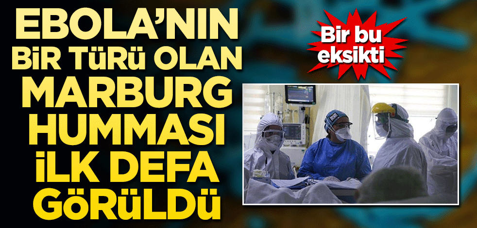 Bir bu eksikti! Marburg humması ilk defa görüldü