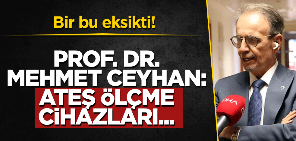 Bir bu eksikti! Prof. Dr. Mehmet Ceyhan: Ateş ölçme cihazlarının…