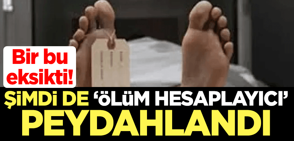 Bir bu eksikti! Şimdi de 'ölüm hesaplayıcı' peydahlandı