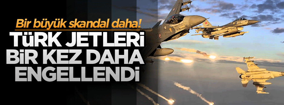 Bir büyük skandal daha: Türk jetlerine yine Suriye engeli