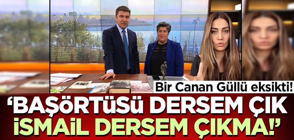 Bir Canan Güllü eksikti! 'Başörtüsü dersem çık İsmail dersem çıkma'