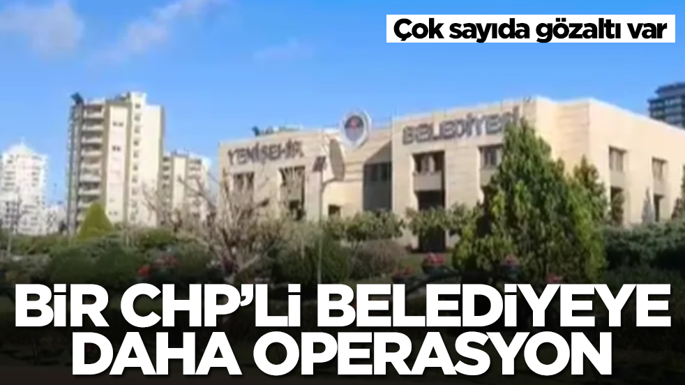 Bir CHP'li belediye daha operasyon! Çok sayıda kişi için gözaltı kararı verildi