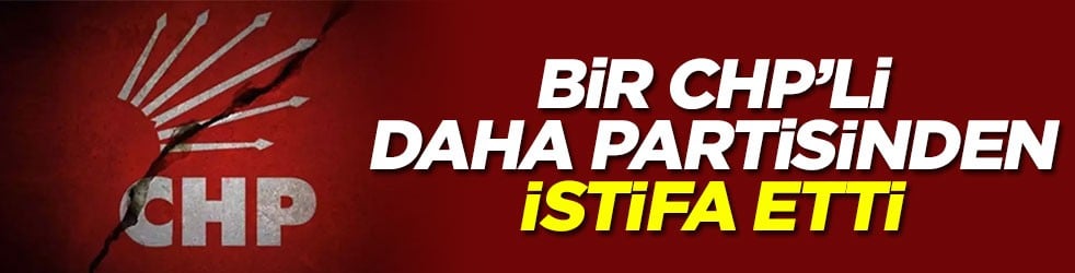 Bir CHP’li daha partisinden istifa etti