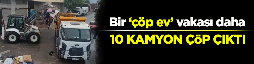 Bir ‘çöp ev’ vakası daha: 10 kamyon çöp çıktı