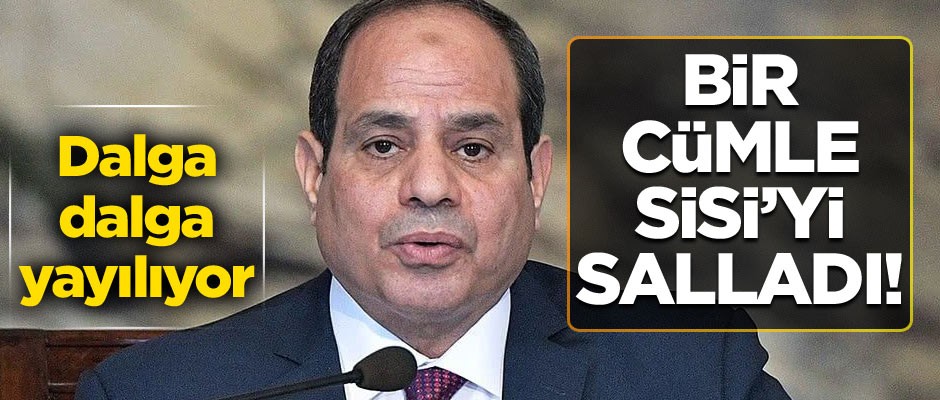 Bir cümle Sisi’yi salladı! Dalga dalga yayılıyor