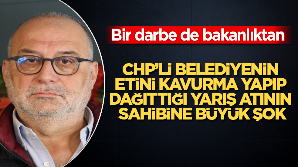 Bir darbe de bakanlıktan yedi! CHP’li belediyenin etini kavurma yapıp dağıttığı yarış atının sahibine büyük şok