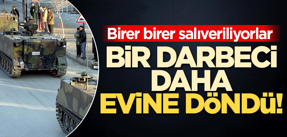 Bir darbeci daha evine döndü! Sağlık gerekçesi ile salıverildi