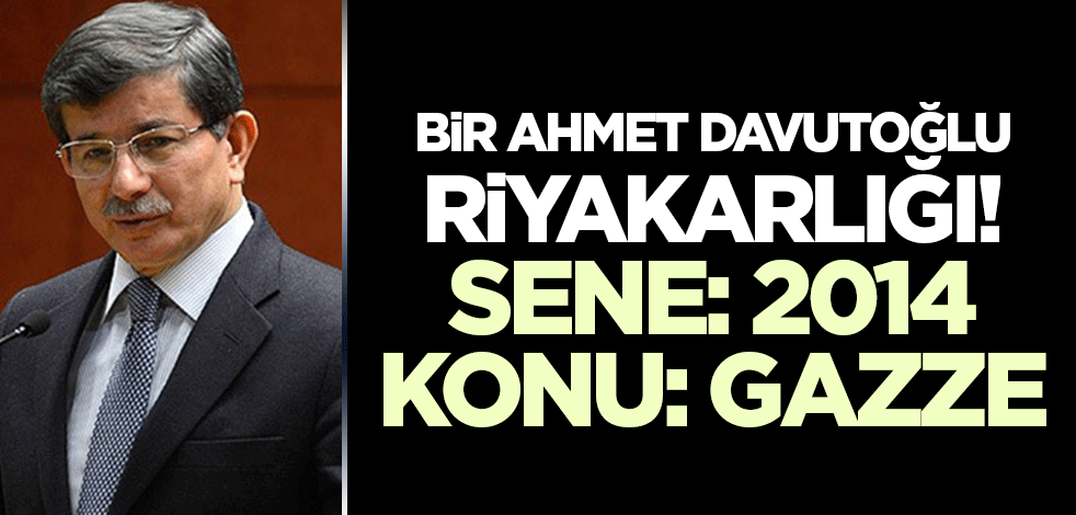 Bir Davutoğlu riyakarlığı! Yıl: 2014 Konu: Gazze