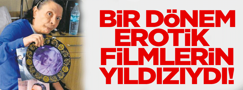 Bir dönem erotik filmlerde boy gösteriyordu, şimdi Darülaceze'de...