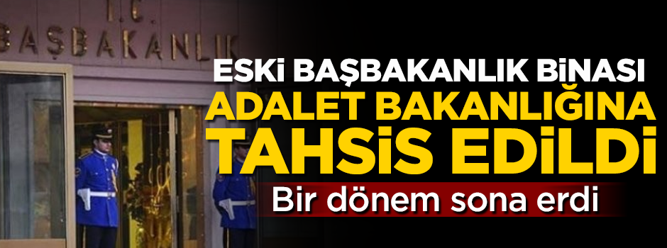 Bir dönem sona erdi! Eski başbakanlık binası, Adalet Bakanlığına tahsis edildi
