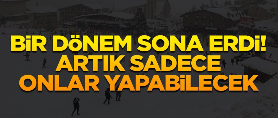 Bir dönem sona resmen erdi! Bundan sonra sadece onlar yapabilecek