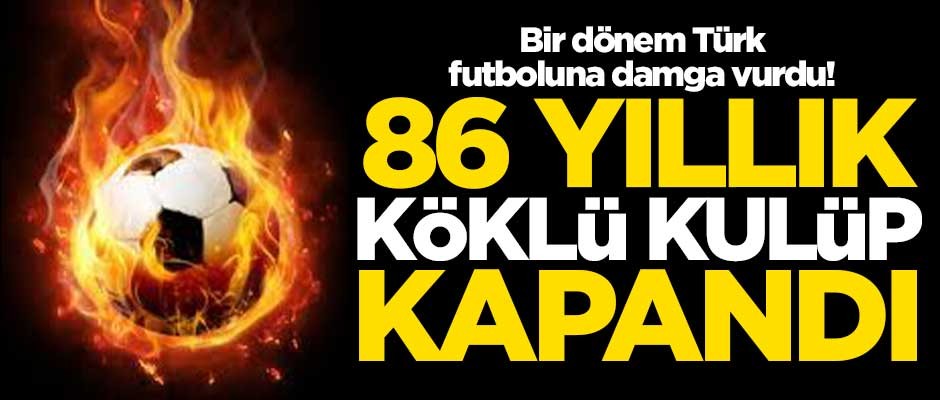 Bir dönem Türk futboluna damga vurdu! 86 yıllık kulüp kapandı