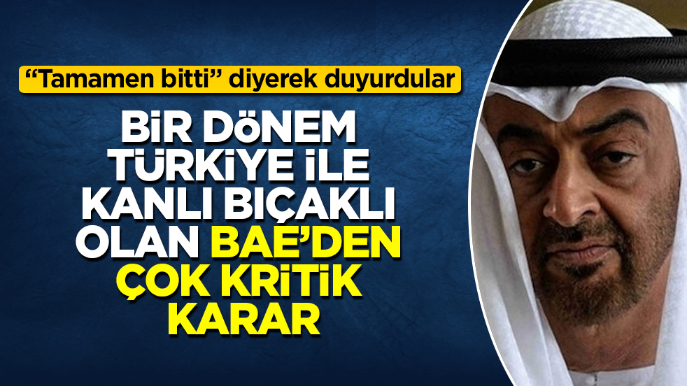 Bir dönem Türkiye ile kanlı bıçaklı olan BAE’den çok kritik karar: "Tamamen bitti" diyerek duyurdular