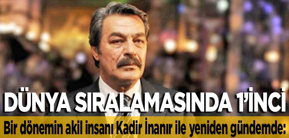 Bir dönemin akil insanı Kadir İnanır ile yeniden gündemde: Dünya sıralamasında 1’inci