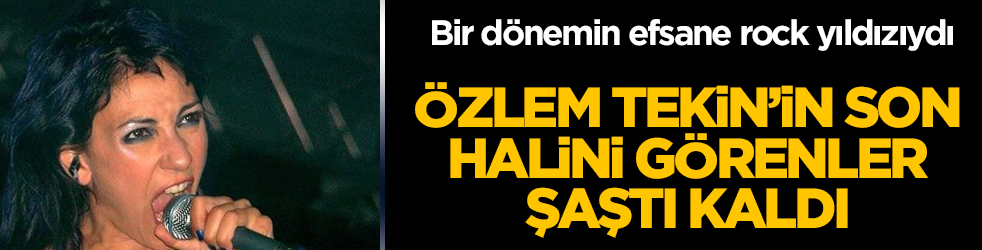 Bir dönemin efsane rock yıldızıydı! Özlem Tekin'in son halini görenler tanıyamadı