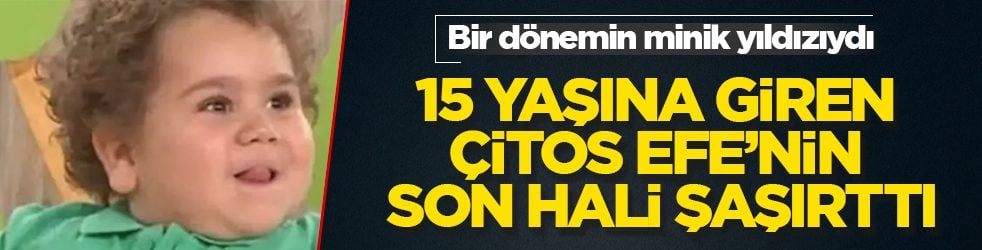 Bir dönemin minik yıldızıydı! 15 yaşına giren Çitos Efe’nin son hali şaşırttı