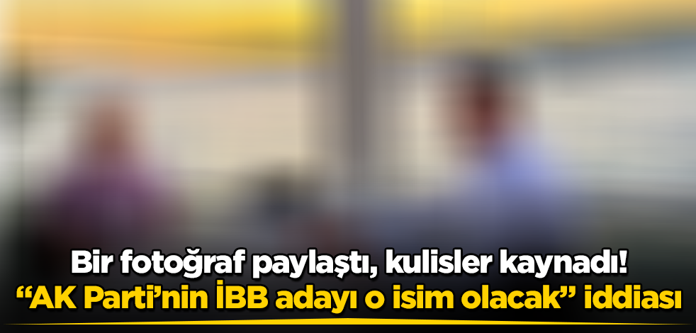 Bir fotoğraf paylaştı, kulisler kaynadı! "AK Parti'nin İBB adayı o isim olacak" iddiası
