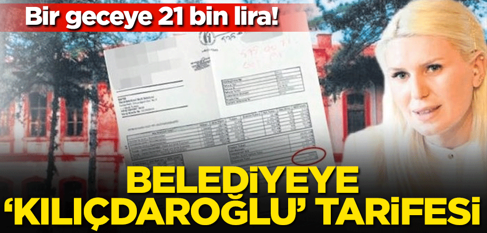 Bir geceye 21 bin lira! Belediyeye ‘Kılıçdaroğlu’ tarifesi